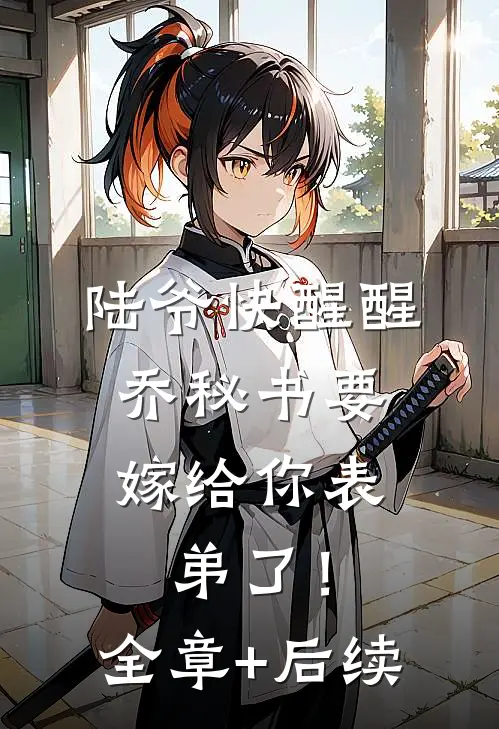 陆爷快醒醒，乔秘书要嫁给你表弟了！:全章+后续