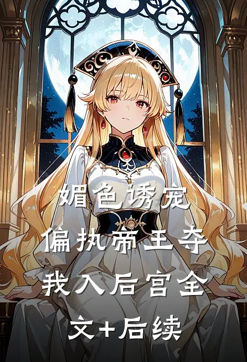 媚色诱宠：偏执帝王夺我入后宫全文+后续