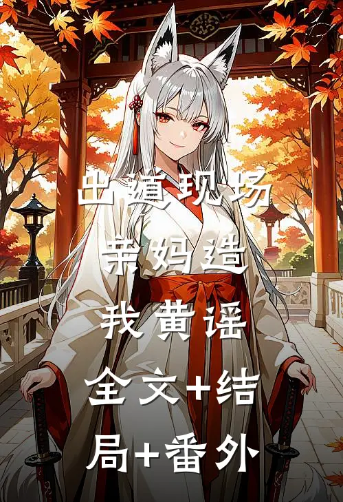 出道现场，亲妈造我黄谣:全文+结局+番外