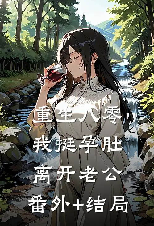 重生八零，我挺孕肚离开老公:(番外)+(结局)