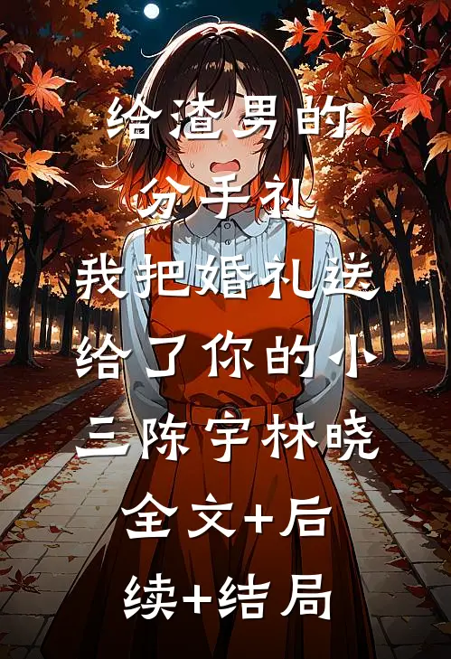 给渣男的分手礼：我把婚礼送给了你的小三陈宇林晓全文+后续+结局