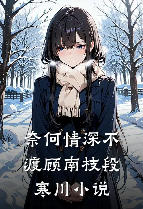 奈何情深不渡顾南枝段寒川小说