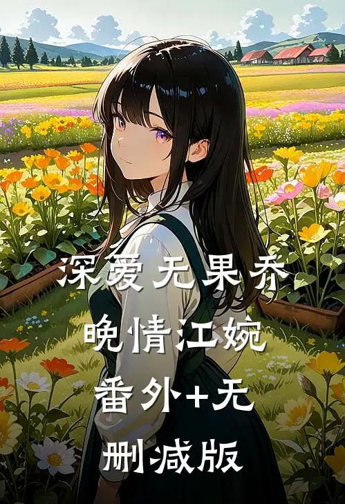 深爱无果乔晚情江婉:番外+无删减版