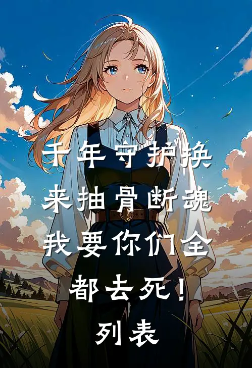 千年守护换来抽骨断魂，我要你们全都去死！列表