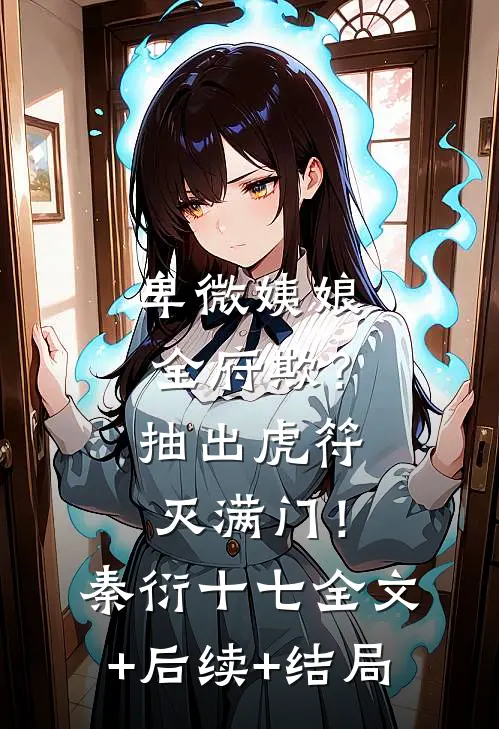 卑微姨娘全府欺？抽出虎符灭满门！秦衍十七:全文+后续+结局