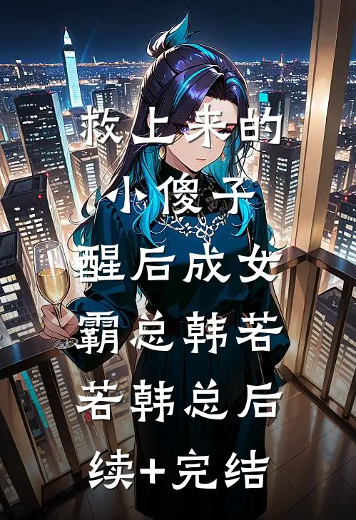 救上来的小傻子，醒后成女霸总韩若若韩总后续+完结