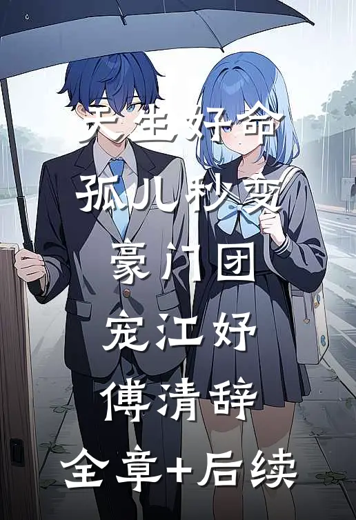 天生好命，孤儿秒变豪门团宠江妤傅清辞:全章+后续