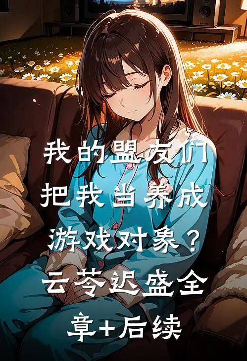 我的盟友们，把我当养成游戏对象？云苓迟盛全章+后续