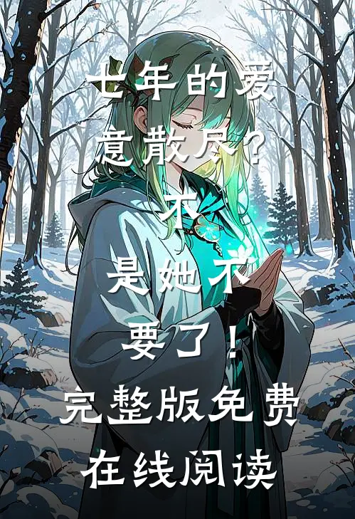 七年的爱意散尽？不，是她不要了！完整版免费在线阅读