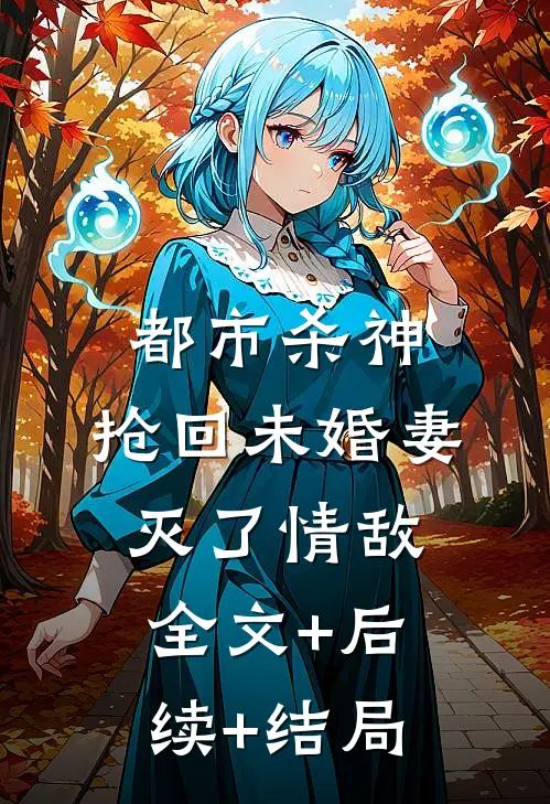 都市杀神：抢回未婚妻，灭了情敌:全文+后续+结局