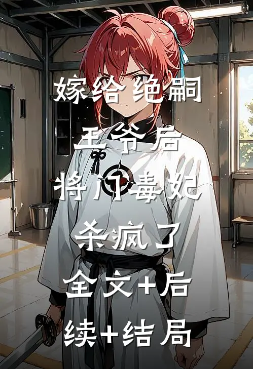 嫁给绝嗣王爷后，将门毒妃杀疯了:全文+后续+结局
