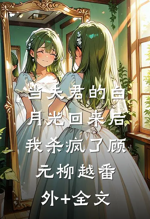 当夫君的白月光回来后，我杀疯了顾元柳越(番外)+(全文)