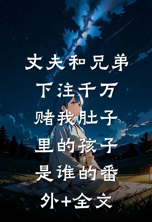 丈夫和兄弟下注千万，赌我肚子里的孩子是谁的(番外)+(全文)