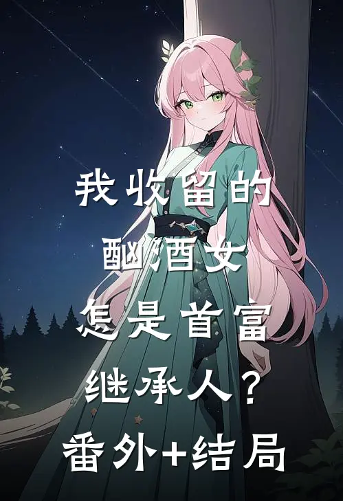 我收留的酗酒女，怎是首富继承人？:(番外)+(结局)