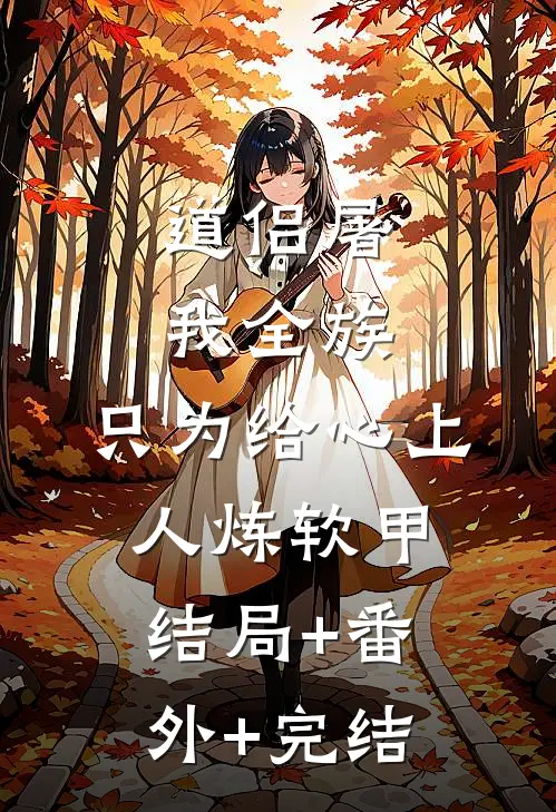 道侣屠我全族，只为给心上人炼软甲结局+番外+完结