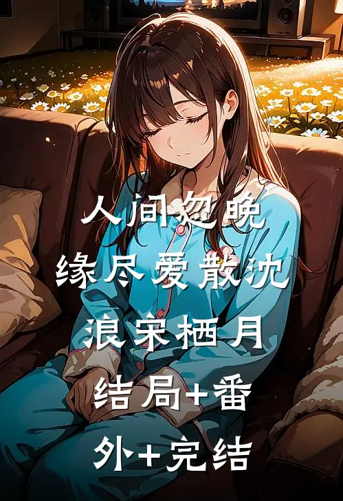 人间忽晚，缘尽爱散沈浪宋栖月:结局+番外+完结