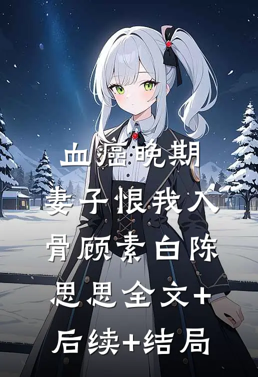 血癌晚期，妻子恨我入骨顾素白陈思思全文+后续+结局