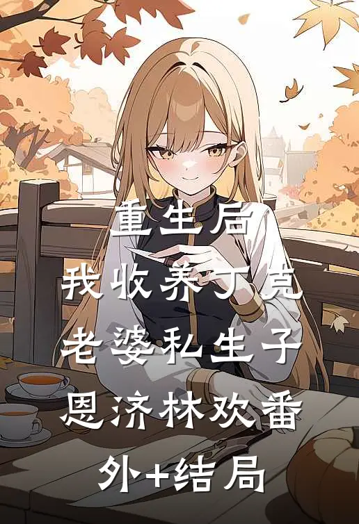 重生后，我收养丁克老婆私生子恩济林欢(番外)+(结局)