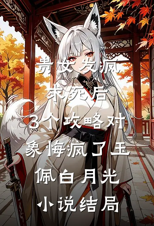 贵女发疯求死后，3个攻略对象悔疯了玉佩白月光小说结局
