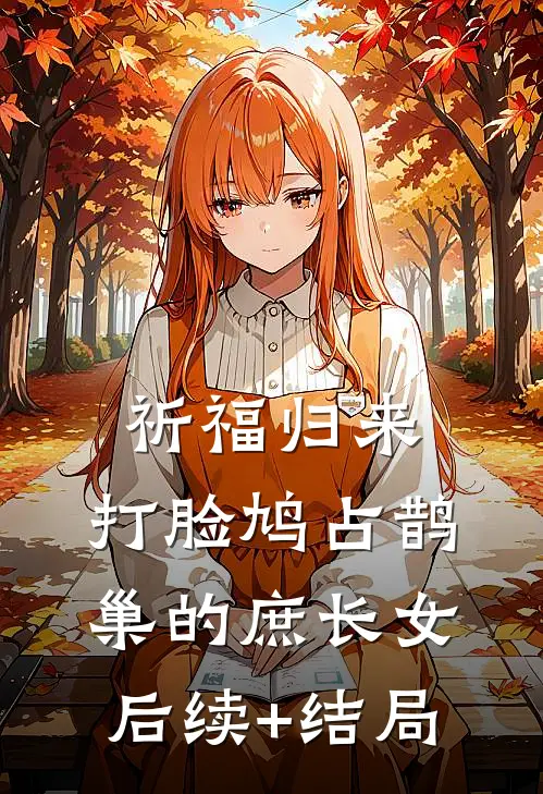 祈福归来，打脸鸠占鹊巢的庶长女后续+结局