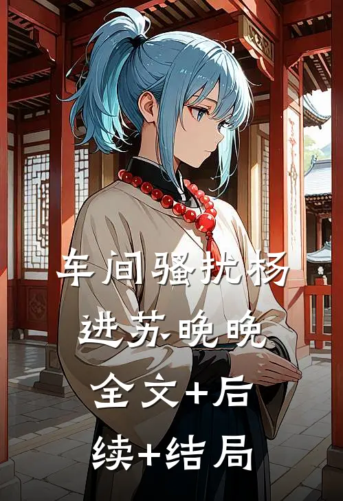 车间骚扰杨进苏晚晚:全文+后续+结局