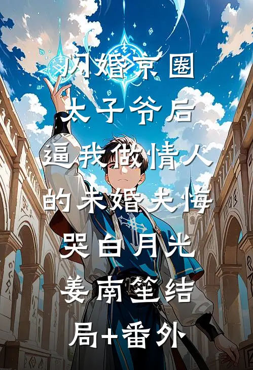 闪婚京圈太子爷后，逼我做情人的未婚夫悔哭白月光姜南笙结局+番外