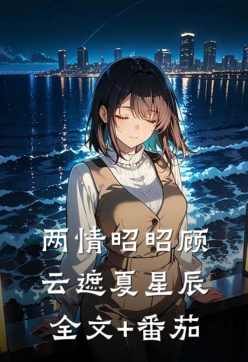 两情昭昭顾云遮夏星辰全文+番茄
