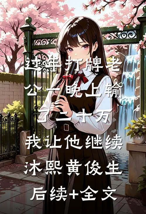 过年打牌老公一晚上输了二十万，我让他继续沐熙黄俊生后续+全文