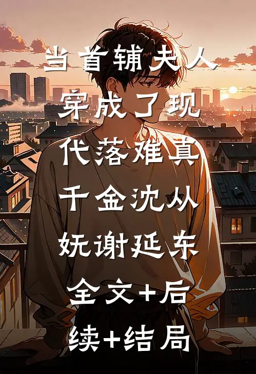 当首辅夫人穿成了现代落难真千金沈从妩谢延东全文+后续+结局