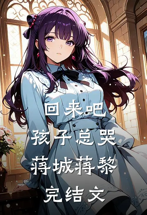 回来吧，孩子总哭蒋城蒋黎完结文