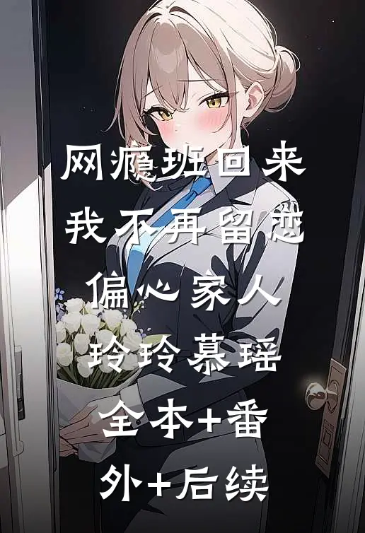 网瘾班回来，我不再留恋偏心家人玲玲慕瑶:全本+番外+后续