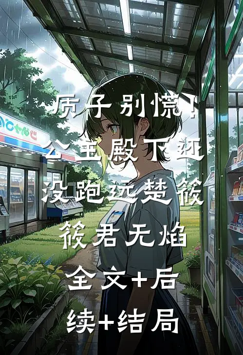 质子别慌！公主殿下还没跑远楚筱筱君无焰:全文+后续+结局