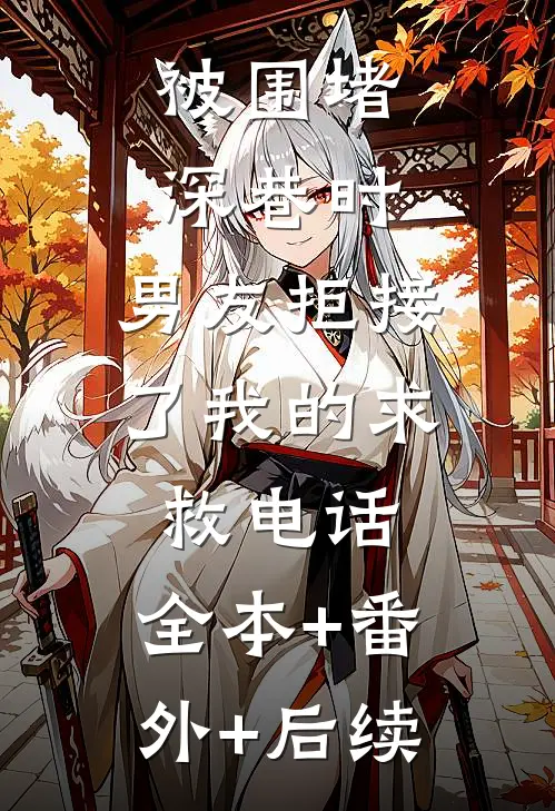 被围堵深巷时，男友拒接了我的求救电话:全本+番外+后续