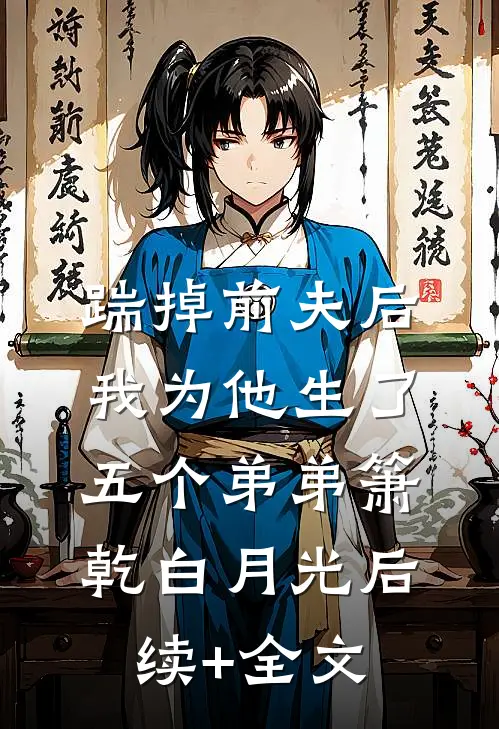 踹掉前夫后，我为他生了五个弟弟箫乾白月光后续+全文