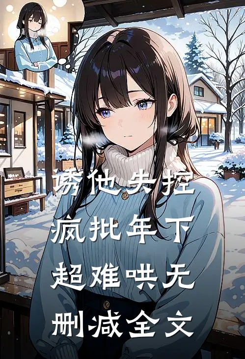 诱他失控，疯批年下超难哄无删减全文