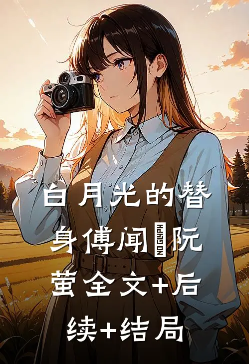 白月光的替身傅闻璟阮萤全文+后续+结局