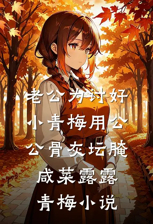 老公为讨好小青梅用公公骨灰坛腌咸菜露露青梅小说