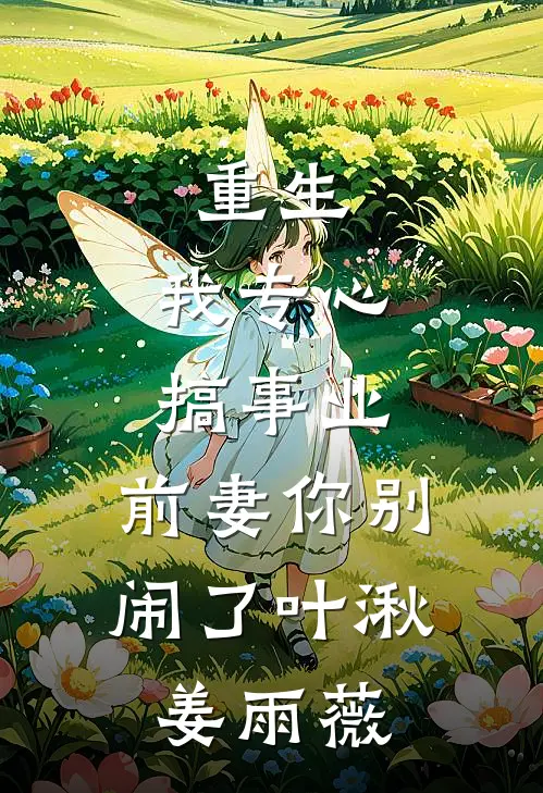 重生：我专心搞事业，前妻你别闹了叶湫姜雨薇