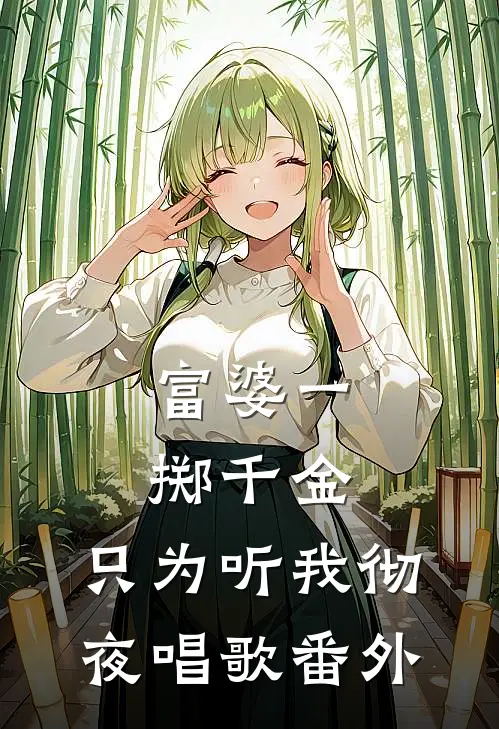 富婆一掷千金，只为听我彻夜唱歌番外