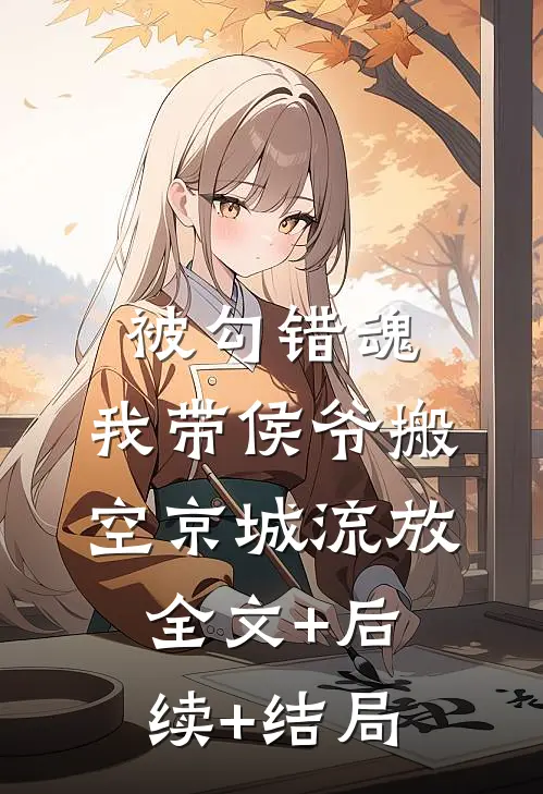 被勾错魂，我带侯爷搬空京城流放全文+后续+结局