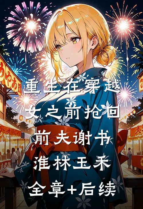 重生在穿越女之前抢回前夫谢书淮林玉禾:全章+后续