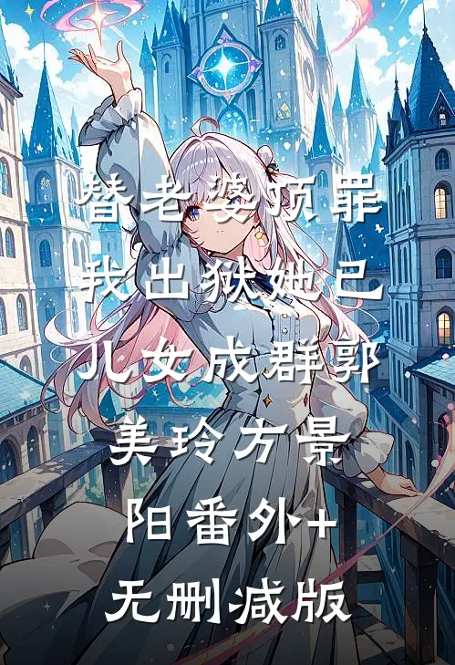 替老婆顶罪，我出狱她已儿女成群郭美玲方景阳番外+无删减版