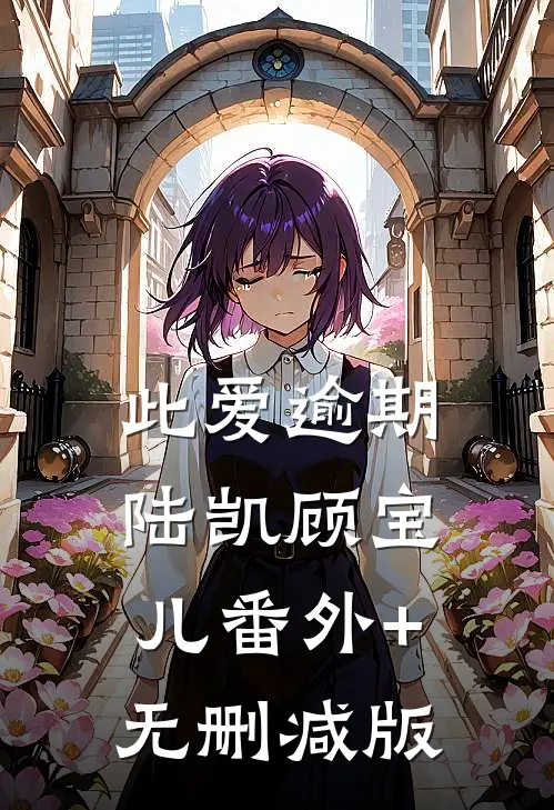 此爱逾期陆凯顾宝儿番外+无删减版