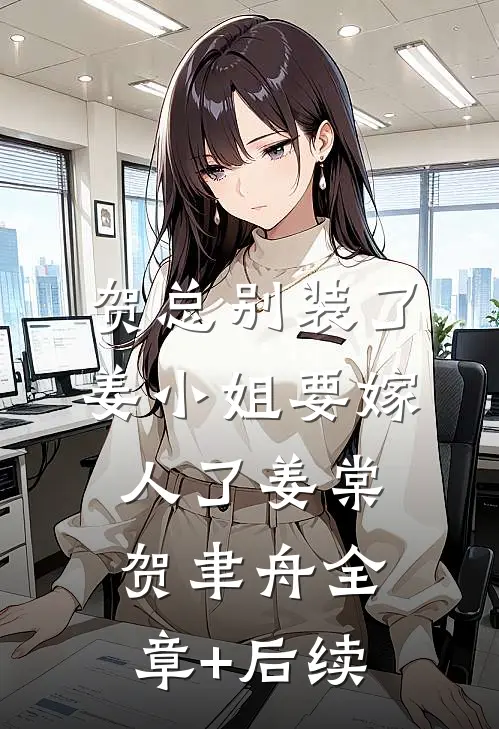 贺总别装了，姜小姐要嫁人了姜棠贺聿舟全章+后续