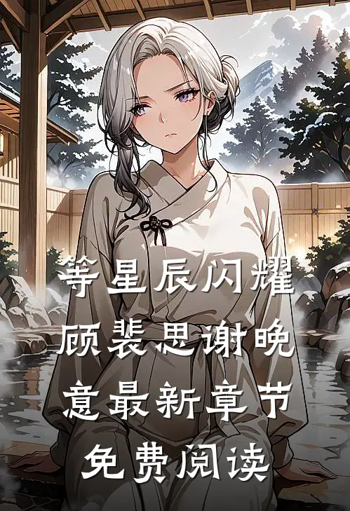 等星辰闪耀顾裴思谢晚意最新章节免费阅读