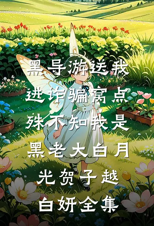 黑导游送我进诈骗窝点，殊不知我是黑老大白月光贺子越白妍全集