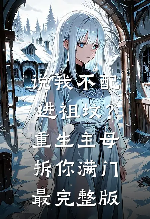 说我不配进祖坟？重生主母拆你满门最完整版
