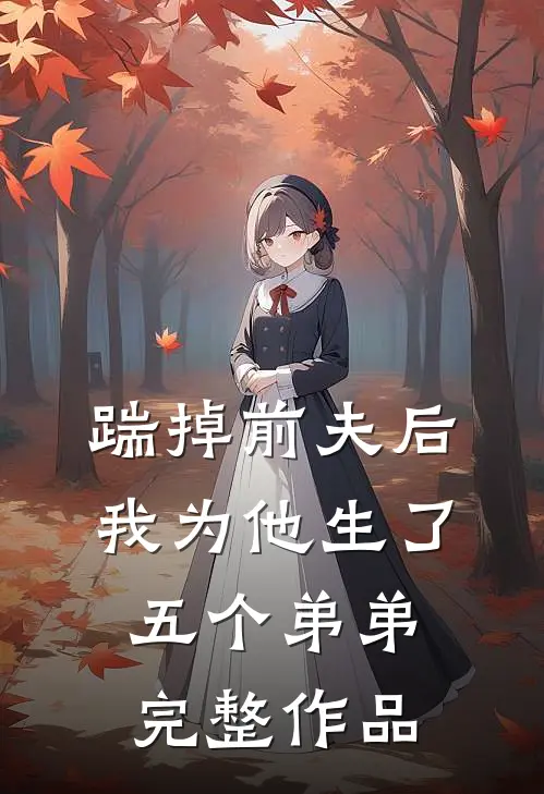 踹掉前夫后，我为他生了五个弟弟完整作品
