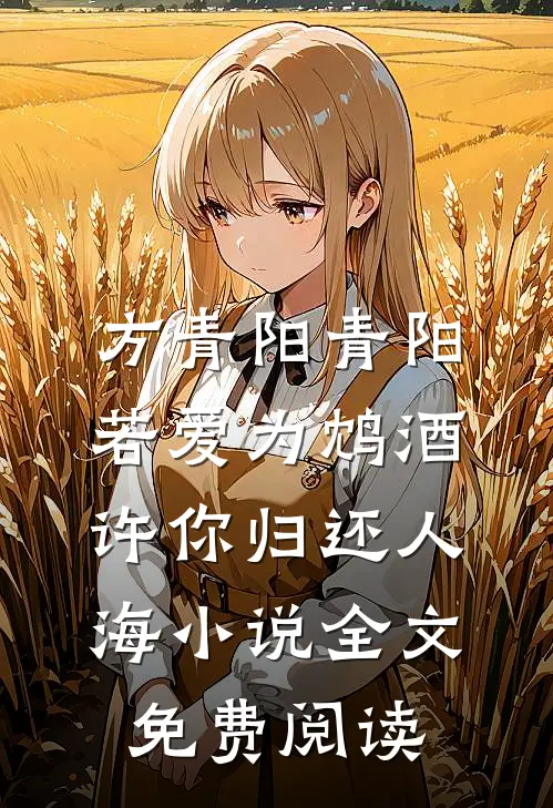 方青阳青阳若爱为鸩酒，许你归还人海小说全文免费阅读