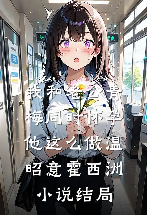 我和老公青梅同时怀孕，他这么做温昭意霍西洲小说结局